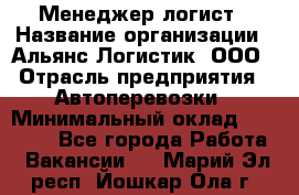 Менеджер-логист › Название организации ­ Альянс-Логистик, ООО › Отрасль предприятия ­ Автоперевозки › Минимальный оклад ­ 10 000 - Все города Работа » Вакансии   . Марий Эл респ.,Йошкар-Ола г.